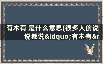 有木有 是什么意思(很多人的说说都说“有木有”，是什么意思啊)